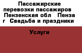 Пассажирские перевозки пассажиров - Пензенская обл., Пенза г. Свадьба и праздники » Услуги   